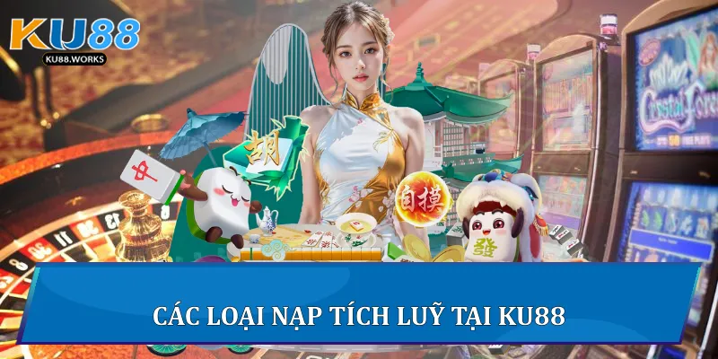Nạp Tích Luỹ Tại Ku88 - Chiến Lược Tối Ưu Cho Người Chơi Các loại nạp tích luỹ tại Ku88