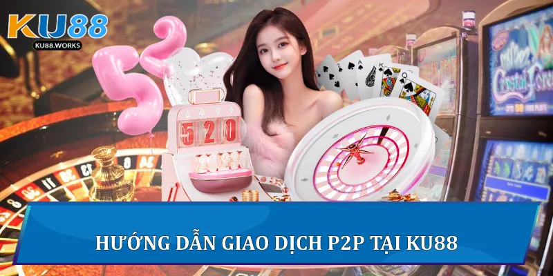 Giao Dịch P2P Trên Ku88 - Hướng Dẫn An Toàn Và Hiệu Quả Hướng dẫn giao dịch P2P tại Ku88