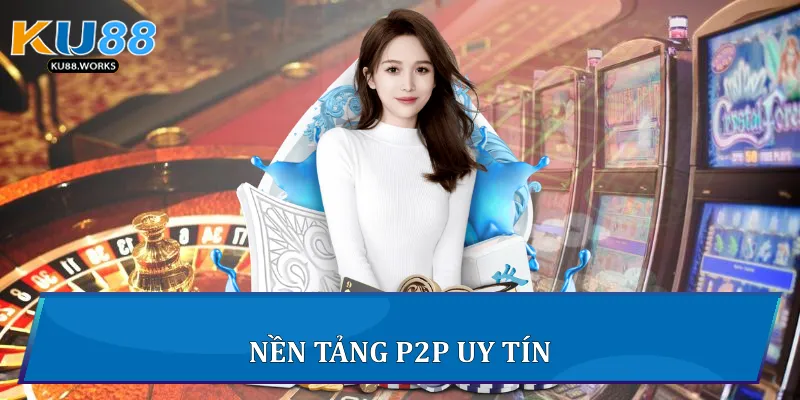 Giao Dịch P2P Trên Ku88 - Hướng Dẫn An Toàn Và Hiệu Quả Nền tảng P2P uy tín