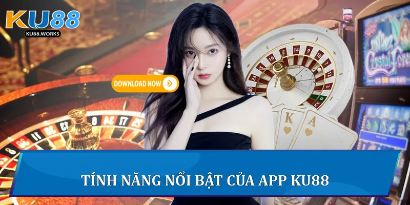 Tải App Ku88 - Trải Nghiệm Giải Trí Đỉnh Cao Chỉ Một Chạm Tính năng nổi bật của App Ku88