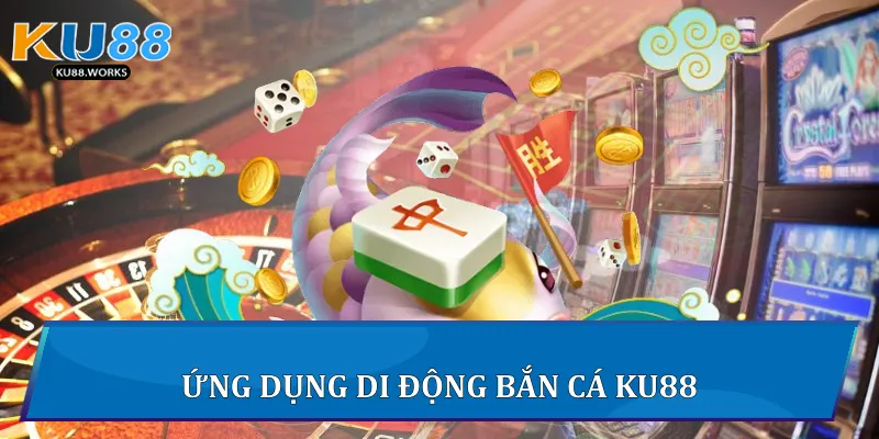 Bắn cá Ku88 - Trải Nghiệm Giải Trí Đỉnh Cao Trực Tuyến Ứng dụng di động Bắn cá Ku88