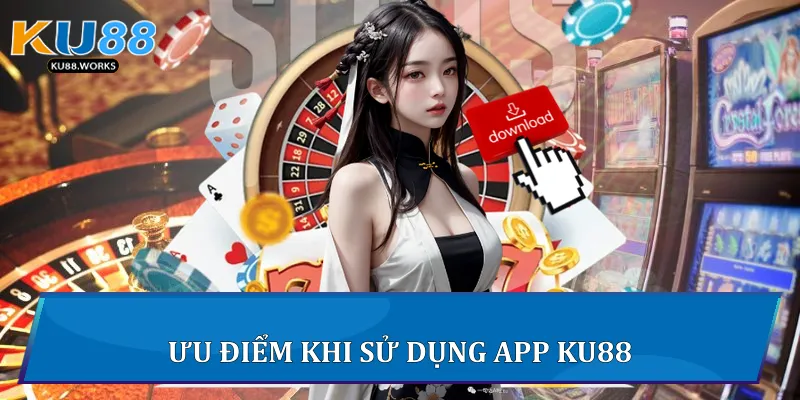 Tải App Ku88 - Trải Nghiệm Giải Trí Đỉnh Cao Chỉ Một Chạm Ưu điểm khi sử dụng App Ku88
